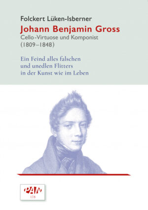 Johann Benjamin Gross: Cello-Virtuose und Komponist (1809–1848). Ein Feind alles falschen und unedlen Flitters in der Kunst wie im Leben